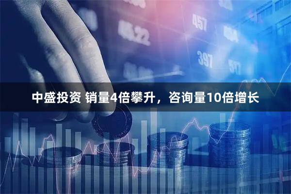 中盛投资 销量4倍攀升，咨询量10倍增长